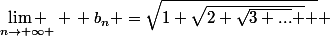 $\mathop{\lim }\limits_{n\to \infty } \, b_{n} =\sqrt{1+\sqrt{2+\sqrt{3+...} } } \$