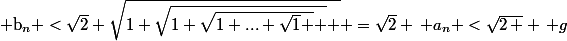 $ b_{n} <\sqrt{2} \sqrt{1+\sqrt{1+\sqrt{1+...+\sqrt{1} } } } =\sqrt{2} \, a_{n} <\sqrt{2\, } \, g\;&nbsp;&nbsp; $