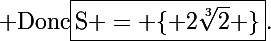 \Large \text{Donc}\ \boxed{\text{S} = \lbrace 2\sqrt[3]{2} \rbrace}\tetx{.}