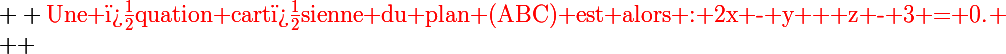 \Large  \red{\text{Une �quation cart�sienne du plan (ABC) est alors : 2x - y + z - 3 = 0.}} \\  