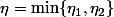 \eta=\min\{\eta_1,\eta_2\}