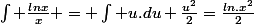 \int \frac{lnx}{x} = \int u.du \frac{u^2}{2}=\frac{ln.x^2}{2}