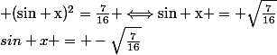 \rm (sin x)^2=\frac{7}{16} \Longleftrightarrow\ sin x = \sqrt{\frac{7}{16}}&nbsp;&nbsp;ou&nbsp;&nbsp;sin x = -\sqrt{\frac{7}{16}}