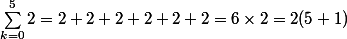 \sum_{k=0}^{5}2=2+2+2+2+2+2=6\times2=2(5+1)