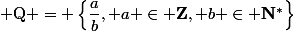 {\mathrm{\mathbf Q}} = \left\{\dfrac{a}{b}, a \in \mathrm{\mathbf{Z}}, b \in \mathrm{\mathbf{N}}^*\right\}