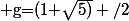  $g=(1+\sqrt{5)} /2\; .$
