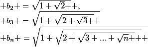 &nbsp;&nbsp;&nbsp;&nbsp;&nbsp;&nbsp;$(b_{n} )_{n\ge 1} :&nbsp;&nbsp;_{} b_{1} =\sqrt{1} ,_{}&nbsp;&nbsp; b_{2} =\sqrt{1+\sqrt{2} } ,_{}&nbsp;&nbsp; b_{3} =\sqrt{1+\sqrt{2+\sqrt{3} } }&nbsp;&nbsp; ,_{} ... , _{}&nbsp;&nbsp; b_{n} =\sqrt{1+\sqrt{2+\sqrt{3+...+\sqrt{n} } } }&nbsp;&nbsp;&nbsp;&nbsp;(n$ radicaux ).