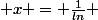  x = \frac{1}{ln} 