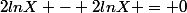 2lnX - 2lnX = 0
