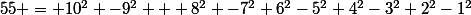 55 = 10^2 -9^2 + 8^2 -7^2+6^2-5^2+4^2-3^2+2^2-1^2