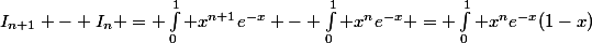 I_{n+1} - I_n = \int_0^1 x^{n+1}e^{-x} - \int_0^1 x^ne^{-x} = \int_0^1 x^ne^{-x}(1-x)