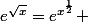 e^{\sqrt{x}}=e^{x^{\frac{1}{2}}} 