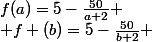 f(a)=5-\frac{50}{a+2} \\ f (b)=5-\frac{50}{b+2} 