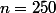 n=250