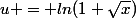 u = ln(1+\sqrt{x})