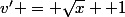 v' = \sqrt{x} +1