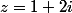 z=1+2i