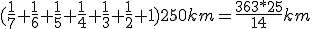 (\fra{1}{7}+\frac{1}{6}+\frac{1}{5}+\frac{1}{4}+\frac{1}{3}+\frac{1}{2}+1)250km=\frac{363*25}{14}km