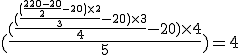 (\frac{(\frac{(\frac{(\frac{220-20}{2}-20)\times2}{3}-20)\times3}{4}-20)\times4}{5})=4