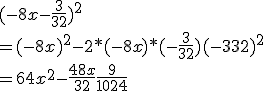 (-8x-\frac{3}{32})^2 \\  =(-8x)^2-2*(-8x)*(-\frac{3}{32})+(-{3}{32})^2 \\  =64x^2-\frac{48x}{32}+\frac{9}{1024}