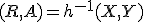 (R,A)=h^{-1}(X,Y)