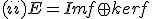 (ii) E = Im f \oplus ker f