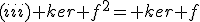 (iii) ker f^2= ker f