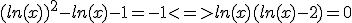 (ln(x))^2-ln(x)-1=-1<=>ln(x)(ln(x)-2)=0