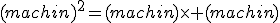 (machin)^2=(machin)\time (machin)