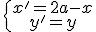 \{\array{x'=2a-x\\y'=y}