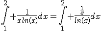 \Bigint_1^2 \frac{1}{xln(x)}dx=\Bigint_1^2 \frac{\frac{1}{x}}{ln(x)}dx