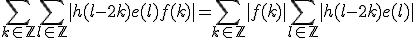 \Bigsum_{k\in\mathbb{Z}}\Bigsum_{l\in\mathbb{Z}}|h(l-2k)e(l)f(k)|=\Bigsum_{k\in\mathbb{Z}}|f(k)|\Bigsum_{l\in\mathbb{Z}}|h(l-2k)e(l)|
