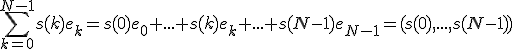\Bigsum_{k=0}^{N-1}s(k)e_k=s(0)e_0+...+s(k)e_k+...+s(N-1)e_{N-1}=(s(0),...,s(N-1))