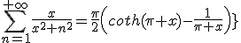 5$\blue\fbox{\forall x\in\mathbb{R}\;,\;\Bigsum_{n=1}^{+\infty}\frac{x}{x^2+n^2}=\frac{\pi}{2}\left(coth(\pi x)-\frac{1}{\pi x}\right)}
