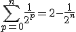 \Bigsum_{p=0}^{n~}\frac{1}{2^p}=2-\frac{1}{2^n}