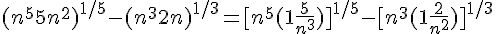 \Large{(n^5+5n^2)^{1/5}-(n^3+2n)^{1/3} = [n^5(1+\frac{5}{n^3})]^{1/5}-[n^3(1+\frac{2}{n^2})]^{1/3}