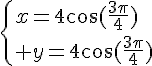 \Large{\{x=4\cos(\frac{3\pi}{4})\\ y=4\cos(\frac{3\pi}{4})}