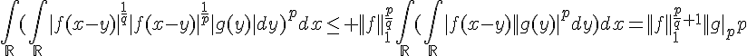 \Large{\Bigint_{\mathbb{R}}(\Bigint_{\mathbb{R}}|f(x-y)|^{\frac{1}{q}}|f(x-y)|^{\frac{1}{p}}|g(y)|dy)^pdx\le%20||f||_1^{\frac{p}{q}}\Bigint_{\mathbb{R}}(\Bigint_{\mathbb{R}}|f(x-y)||g(y)|^pdy)dx=||f||_1^{\frac{p}{q}+1}||g||_p
