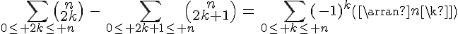 \Large{\Bigsum_{0\le 2k\le n}\begin{pmatrix}n\\2k\end{pmatrix}\,\,-\,\,\Large{\Bigsum_{0\le 2k+1\le n}\begin{pmatrix}n\\2k+1\end{pmatrix}\,=\,\Large{\Bigsum_{0\le k\le n}(-1)^k\begin{pmatrix}n\\k\end{pmatrix}