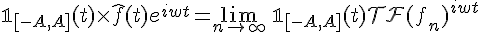 \Large{\mathbb{1}_{[-A,A]}(t)\times%20\hat{f}(t)e^{iwt}=\lim_{n\to +\infty} \, \mathbb{1}_{[-A,A]}(t)\mathcal{TF}(f_n)e^{iwt}