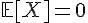 \Large{\mathbb{E}[X]=0}