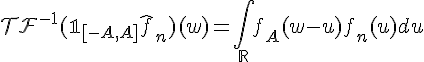 \Large{\mathcal{TF}^{-1}(\mathbb{1}_{[-A,A]}\hat{f}_n)(w)=\Bigint_{\mathbb{R}}f_A(w-u)f_n(u)du