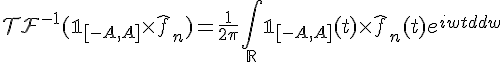 \Large{\mathcal{TF}^{-1}(\mathbb{1}_{[-A,A]}\times\hat{f}_n)=\frac{1}{2\pi}\Bigint_{\mathbb{R}}\mathbb{1}_{[-A,A]}(t)\times\hat{f}_n(t)e^{iwt}dw