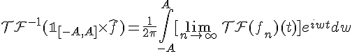 \Large{\mathcal{TF}^{-1}(\mathbb{1}_{[-A,A]}\times%20\hat{f})=\frac{1}{2\pi}\Bigint_{-A}^A[\lim_{n\to +\infty} \, \mathcal{TF}(f_n)(t)]e^{iwt}dw