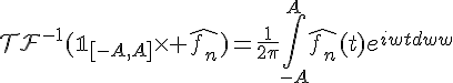 \Large{\mathcal{TF}^{-1}(\mathbb{1}_{[-A,A]}\times%20\hat{f_n})=\frac{1}{2\pi}\Bigint_{-A}^A\hat{f_n}(t)e^{iwt}dw