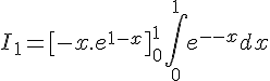 \Large{I_1 = [-x.e^{1-x}]_0^1+\Bigint_0^1 e^{1-x} dx}