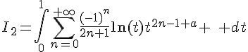 \Large{I_2=\Bigint_{0}^{1}\Bigsum_{n=0}^{+\infty}\frac{(-1)^n}{2n+1}\ln(t)t^{2n-1+a} \quad dt}