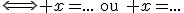 \Longleftrightarrow x=...\quad\text{ou}\quad x=...