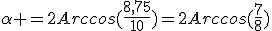 \alpha =2Arccos(\frac{8,75}{10})=2Arccos(\frac{7}{8})