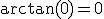 \arctan(0)=0